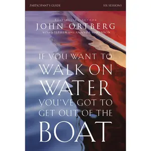If You Want to Walk on Water, You've Got to Get Out of the Boat Bible Study Participant's Guide: A 6-Session Journey on Learning to Trust God by John Ortberg||Stephen and Amanda Sorenson [Paperback Book]