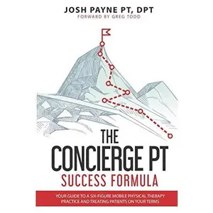 USED-The Concierge PT Success Formula: Your Guide to a Six-Figure Mobile Physical Therapy Practice, and Treating Patients on Your Terms by Josh Ross Payne (Paperback)