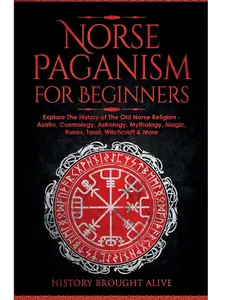 Norse Paganism for Beginners: A Guide to the Old Norse Religion's History - Asatru, Cosmology, Astrology, Mythology, Magic, Runes, Tarot, Witchcraft & More Paperback Book (Softcover)