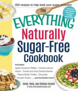 USED-The Everything Naturally Sugar-Free Cookbook: Includes Apple Cinnamon Waffles, Chicken Lettuce Wraps, Tomato and Goat Cheese Pastries, Peanut Butter ... Pumpkin Eclairs...and Hundreds More! by Annie Forsyth (Paperback)