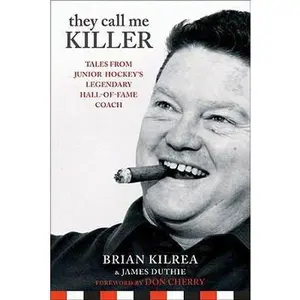 USED-They Call Me Killer: Tales from Junior Hockey's Legendary Hall-of-Fame Coach by Brian Kilrea (Hardcover)