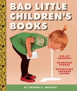 USED-Bad Little Children's Books: KidLit Parodies, Shameless Spoofs, and Offensively Tweaked Covers by Arthur C. Gackley (Hardcover)