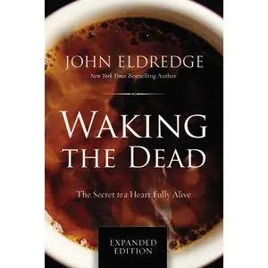 Waking the Dead: The Secret to a Heart Fully Alive by John Eldredge [Paperback Book]