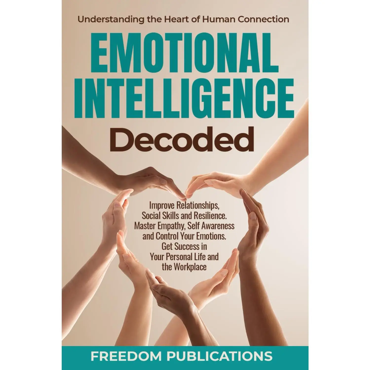 Emotional Intelligence Decoded: Improve Relationships, Social Skills and Resilience. Master Empathy, Self Awareness and Control Your