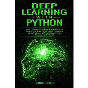 USED-Deep Learning with Python: The Crash Course for Beginners to Learn the Basics of Deep Learning with Python Using TensorFlow, Keras and PyTorch by G?ron, Daniel (Paperback)