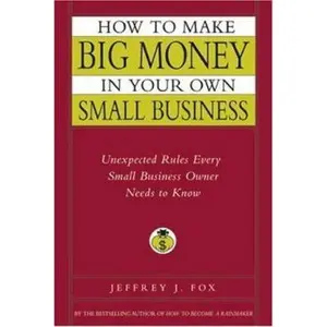 USED-How to Make Big Money In Your Own Small Business: Unexpected Rules Every Small Business Owner Needs to Know by Jeffrey J. Fox (Hardcover)