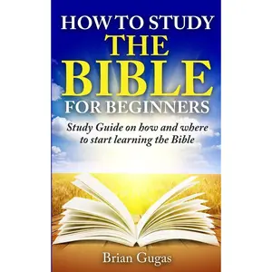 How to Study the Bible for Beginners: Study Guide on How and Where to Start Learning the Bible (The Bible Study Book)