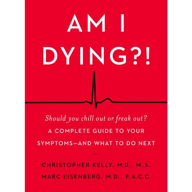 Am I Dying?!: A Complete Guide to Your Symptoms--and What to Do Next by Christopher Kelly, M.D.||Marc Eisenberg, M.D. [Hardback Book]