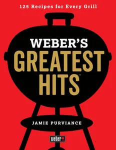 Weber's Greatest Hits: 125 Classic Recipes for Every Grill -- Jamie Purviance, Paperback