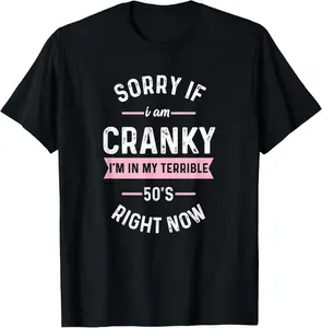 100% Cotton Sorry If I Am Cranky I'm In My Terrible 50'S Right Now Funny T-Shirt