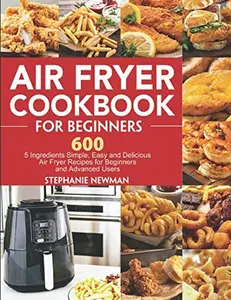 USED-Air Fryer Cookbook for Beginners: 600 5 Ingredients Simple, Easy and Delicious Air Fryer Recipes for Beginners and Advanced Users by Stephanie Newman (Paperback)