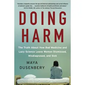 Doing Harm: The Truth About How Bad Medicine and Lazy Science Leave Women Dismissed, Misdiagnosed, and Sick by Maya Dusenbery [Paperback Book]