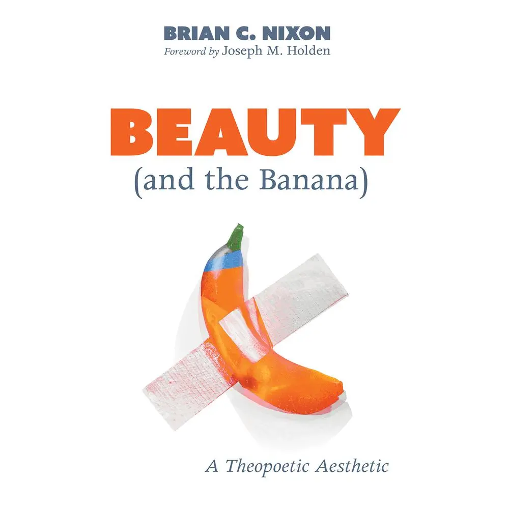 USED-Beauty (and the Banana): A Theopoetic Aesthetic by Nixon, Brian C. (Paperback)