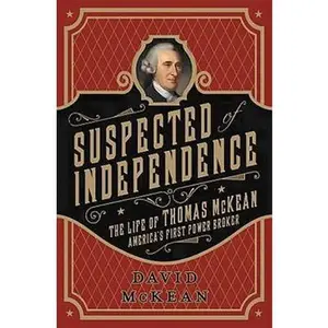 USED-Suspected of Independence: The Life of Thomas McKean, America's First Power Broker by McKean, David (Hardcover)