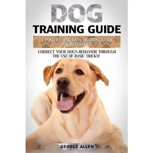 USED-Dog Training Guide: A Positive And Easy Training Guide For Beginners. Correct Your Dog's Behavior Through The Use Of Basic Tricks! by Allen, George (Paperback)