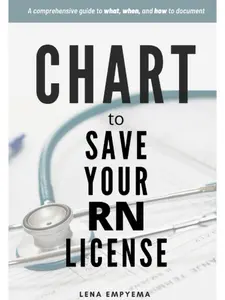 Chart to Save Your RN License: A Comprehensive Guide to What, When, and How to Document for Nurses