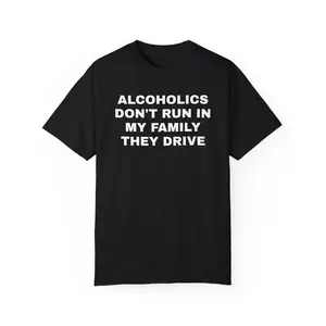 Alcoholics Don't Run in my Family They Drive Unisex Garment Dyed Tshirt - Pre Shrunk Cotton - Dark Humor - Funny - Joke - Gift for Men and Women