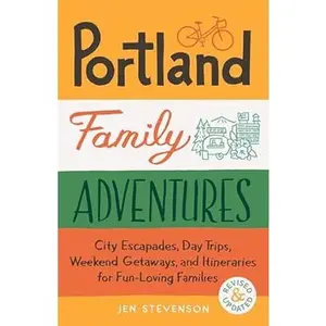 Portland Family Adventures, 2nd Edition: City Escapades, Day Trips, Weekend Getaways, and Itineraries for Fun-Loving Families -- Jen Stevenson - Paperback