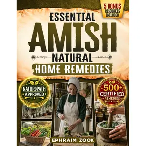 Essential Amish Home Remedies Book: 500+ Natural Remedies Rooted in Generational Wisdom, No Modern Medicine, for Reclaiming Vitality & Improving Family Wellness (Health, Lifestyle Guide)