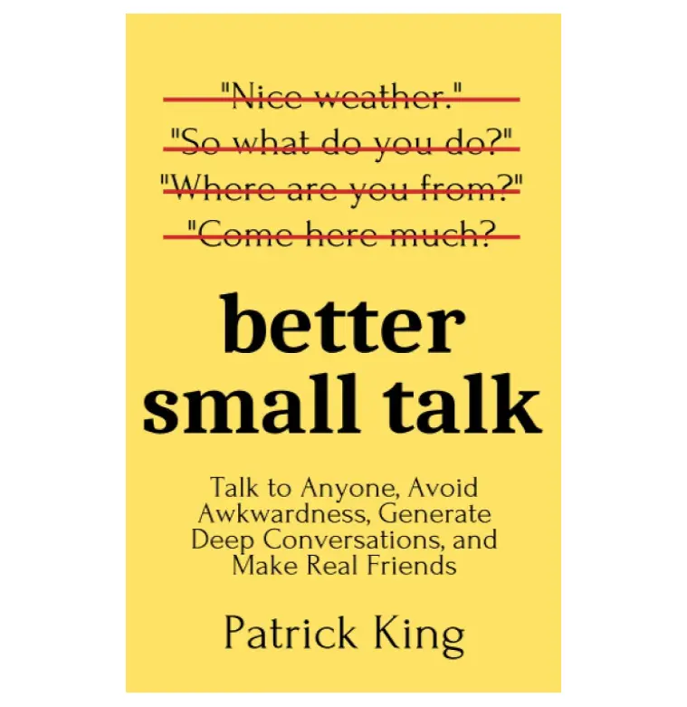 Better Small Talk: Talk to Anyone, Avoid Awkwardness, Generate Deep Conversations, and Make Real Friends (How to be More Likable and Charismatic) Paperback – April 13, 2020