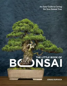 The Little Book of Bonsai: An Easy Guide to Caring for Your Bonsai Tree by Jonas Dupuich