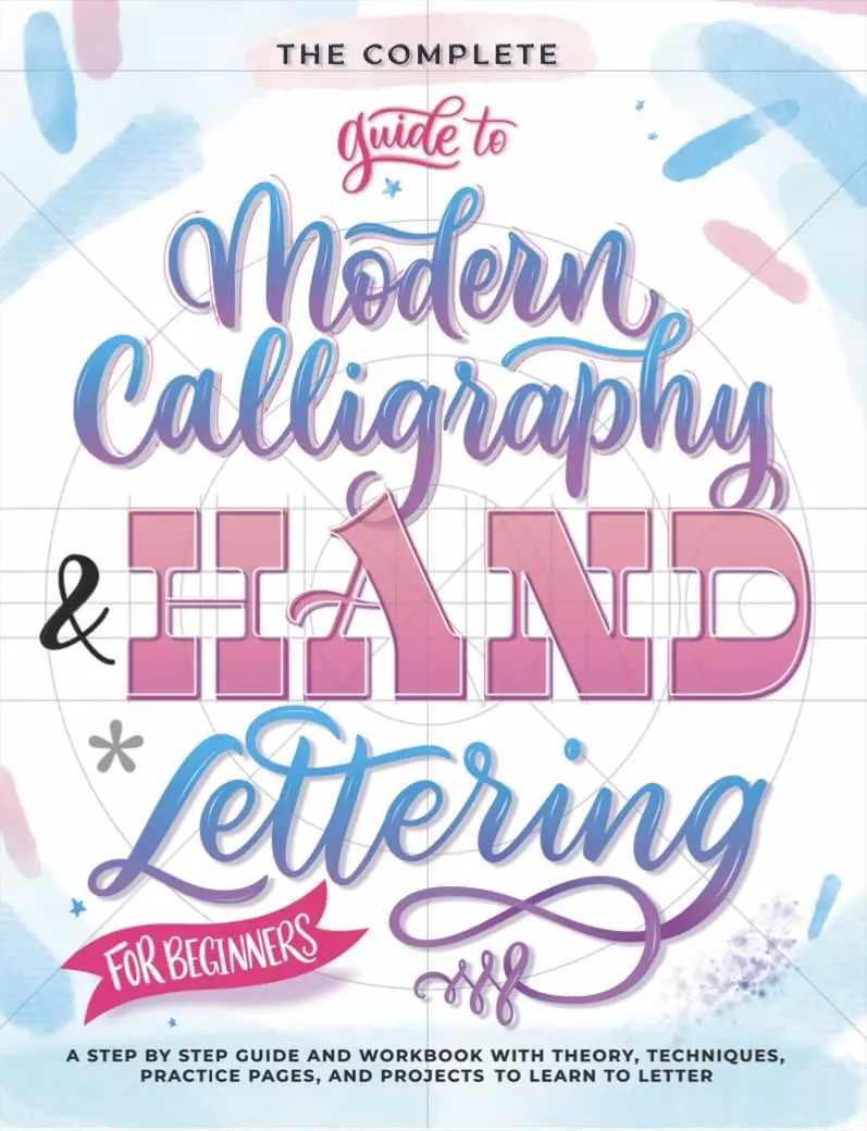 The Complete Guide to Modern Calligraphy & Hand Lettering for Beginners: A Step by Step Guide and Workbook with Theory, Techniques