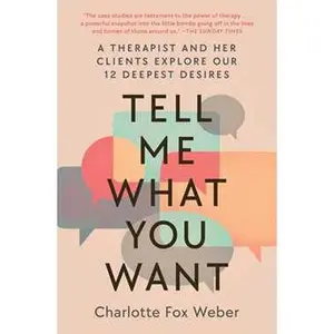 TELL ME WHAT YOU WANT: A THERAPIST AND HER CLIENTS EXPLORE OUR 12 DEEPEST DESIRES [Tradepaper]