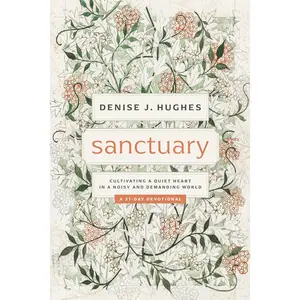 Sanctuary: Cultivating a Quiet Heart in a Noisy and Demanding World (31-day devotional that helps women find true peace in Christ among the busyness, noise, and pressures of life)