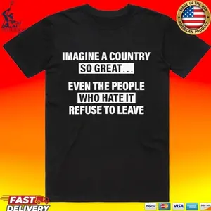 Imagine A Country So Great Even The People Who Hate It Refuse To Leave T-shirt