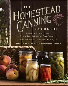 The Homestead Canning Cookbook: •Simple, Safe Instructions from a Certified Master Food Preserver •Over 150 Delicious, Homemade Recipes •Practical ... Lifestyle (The Homestead Essentials)
