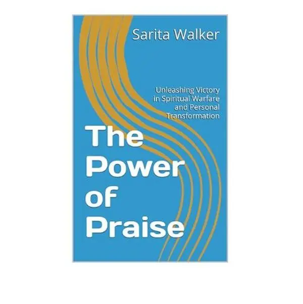 The Power of Praise - Unleashing Victory in Spiritual Warfare and Personal Transformation
