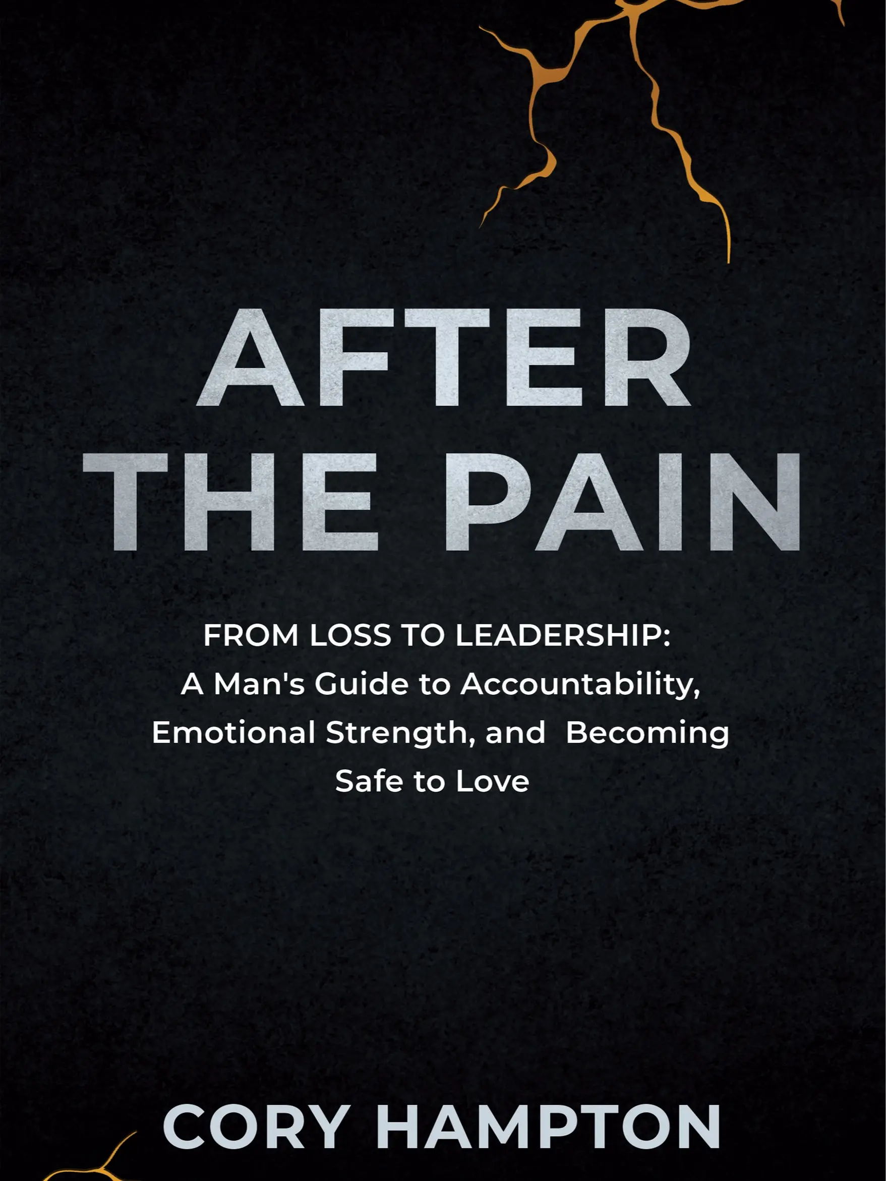 AFTER THE PAIN - FROM LOSS TO LEADERSHIP:  A Man's Guide to Accountability, Emotional Strength, and Becoming Safe to Love