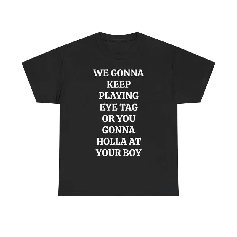 WE GONNA KEEP PLAYING EYE TAG OR YOU GONNA HOLLA AT YOUR BOY TEE - Viral Party Tee, Bars, and Clubs