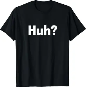 Huh? T-shirt Funny Saying Sarcastic Novelty Tee