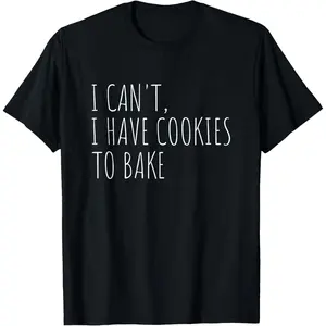 100% Cotton I Can't I Have Cookies To Bake Funny Baker T-Shirt