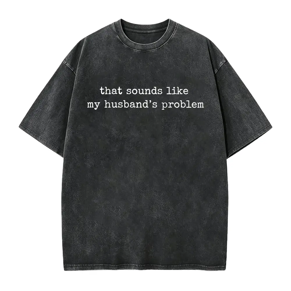 Sounds Like My Husbands Problem Shirt, Sarcastic Sassy Tee, Funny Wife Shirt, Funny Husband Shirt, Funny Anniversary Gift