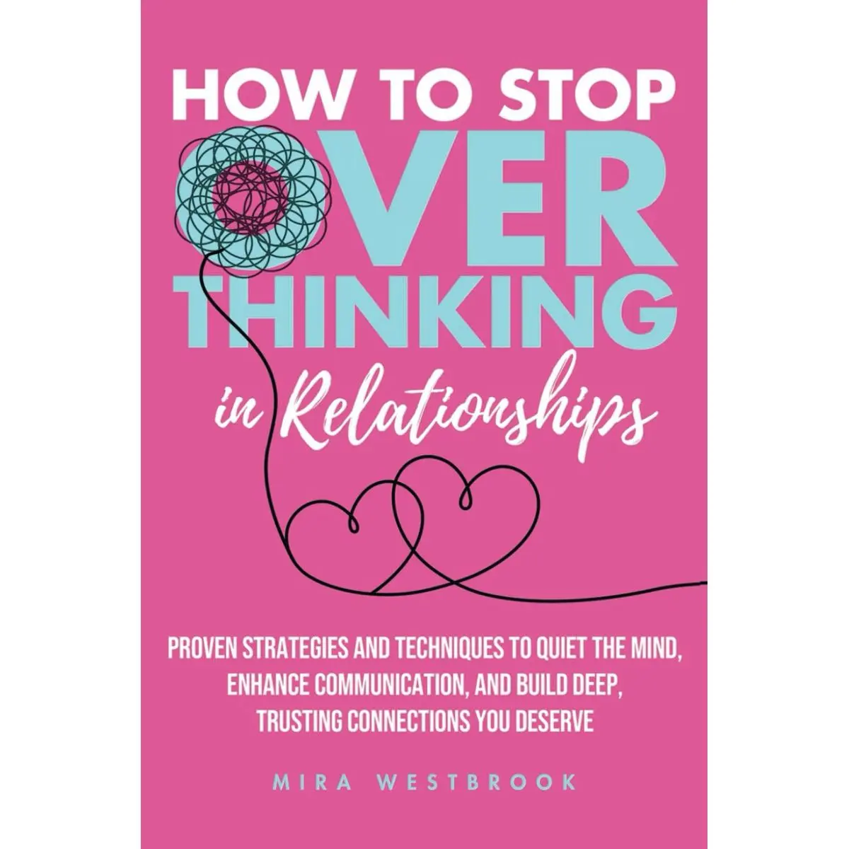 How to Stop Overthinking in Relationships: Proven Strategies and Techniques to Quiet the Mind, Enhance Communication, and Build Deep, Trusting Connections You Deserve Paperback – January 1, 2025