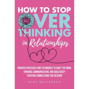 How to Stop Overthinking in Relationships: Proven Strategies and Techniques to Quiet the Mind, Enhance Communication, and Build Deep, Trusting Connections You Deserve Paperback – January 1, 2025