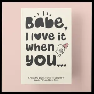 Babe, I Love It When You... Fill-in-the-Blank Gift Book. The Perfect Gift For Your Loved One.