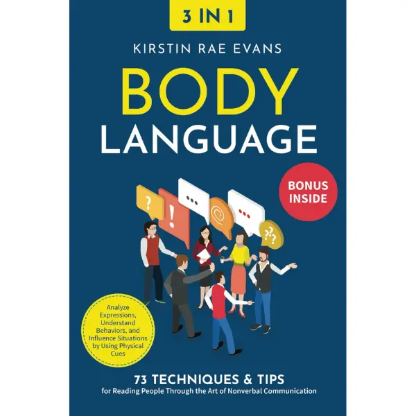 Body Language [3-in-1]: 73 Techniques & Tips for Reading People Through the Art of Nonverbal Communication. Analyze Expressions, Understand Behaviors, and Influence Situations by Using Physical Cues