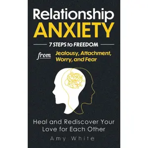 Relationship Anxiety: 7 Steps to Freedom from Jealousy, Attachment, Worry, and Fear – Heal and Rediscover Your Love for Each Other