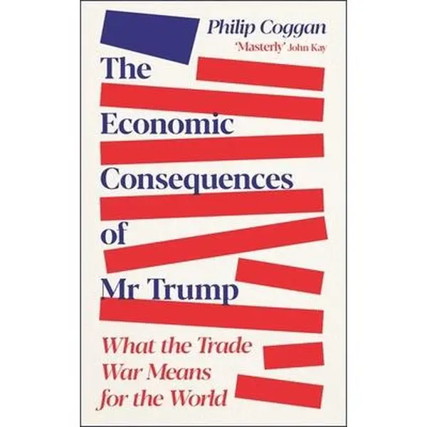 The Economic Consequences of MR Trump: What the Trade War Means for the World -- Philip Coggan, Paperback