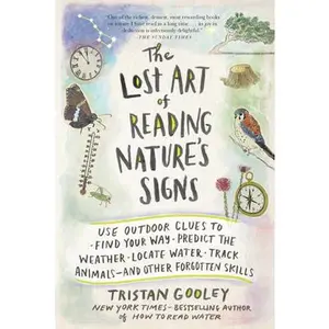 The Lost Art of Reading Nature's Signs: Use Outdoor Clues to Find Your Way, Predict the Weather, Locate Water, Track Animals - And Other Forgotten Ski -- Tristan Gooley - Paperback