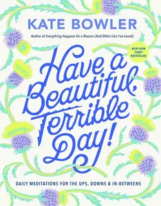 Have a Beautiful, Terrible Day!: Daily Meditations for the Ups, Downs & In-Betweens -- Kate Bowler - Hardcover