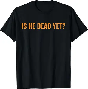 Is He Dead Yet Funny Sarcastic Humor T-Shirt