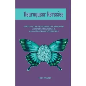 Neuroqueer Heresies: Notes on the Neurodiversity Paradigm, Autistic Empowerment, and Postnormal Possibilities -- Nick Walker, Paperback