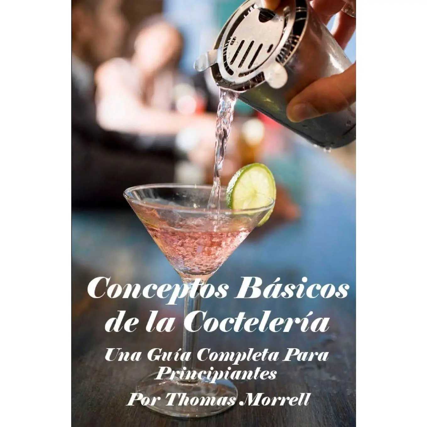 Conceptos Básicos de la Coctelería: Una Guía Completa Para Principiantes (TheThomas Morrell Bar Management Series) (Spanish Edition)