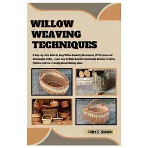 WILLOW WEAVING TECHNIQUES: Step-by-Step Guide to Easy Willow Basketry Tips, DIY Projects & Sustainable Crafts - Learn How to Make Handmade Baskets, Creative Pattern & Eco-Friendly Basket Making Ideas Paperback – March 23, 2024