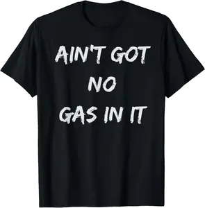 100% Cotton Ain't Got No Gas In It Funny Movie Quotes T-Shirt