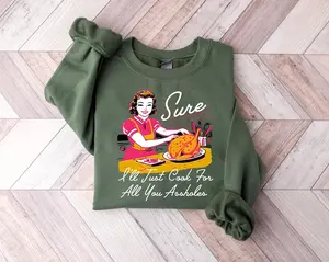 Sure I'll Just Cook For All You Asshole Lady Thanksgiving Sweatshirt,Funny Thanksgiving tShirt,Friendsgiving Hoodie Gift, Autumn Vibes Tee